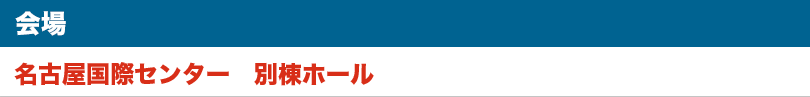 会場:名古屋国際センター　別棟ホール