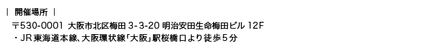 〒530-0001 大阪市北区梅田3-3-20 明治安田生命梅田ビル12F ・JR東海道本線、大阪環状線「大阪」駅桜橋口より徒歩5分