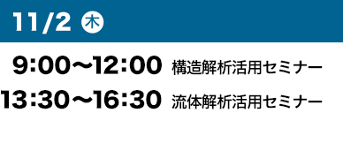 11/2（木）9:00～12:00 構造解析活用セミナー 13:30～16:30 流体解析活用セミナー