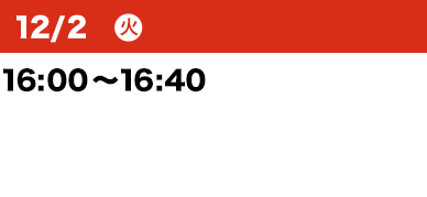 12/2（火）開催時間:16:00～16:40