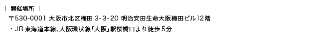 開催場所:〒530-0001 大阪市北区梅田3-3-20 明治安田生命大阪梅田ビル12階