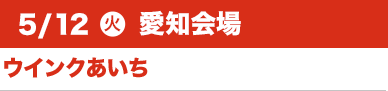 5/12（火）愛知会場:ウインクあいち