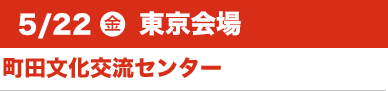 5/22（金）東京会場:町田文化交流センター