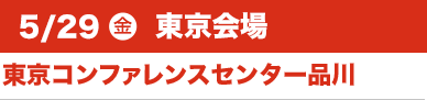 5/29（金）東京会場:東京コンファレンスセンター品川