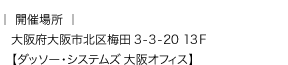 開催場所:大阪府大阪市北区梅田3-3-20 13F【ダッソー・システムズ 大阪オフィス】