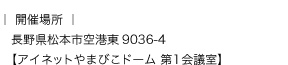 開催場所:長野県松本市空港東9036-4【アイネットやまびこドーム 第1会議室】