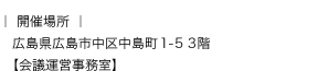 開催場所:広島県広島市中区中島町1-5 3階【会議運営事務室】