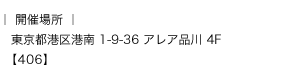 開催場所:東京都港区港南 1-9-36 アレア品川 4F【406】